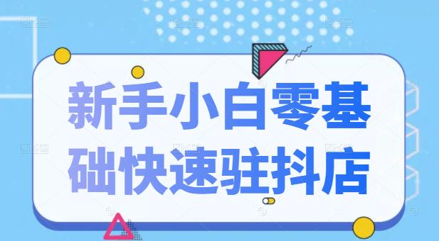 抖音小店新手小白零基础快速入驻抖店100%开通（全套11节课程）-徐哥轻创网