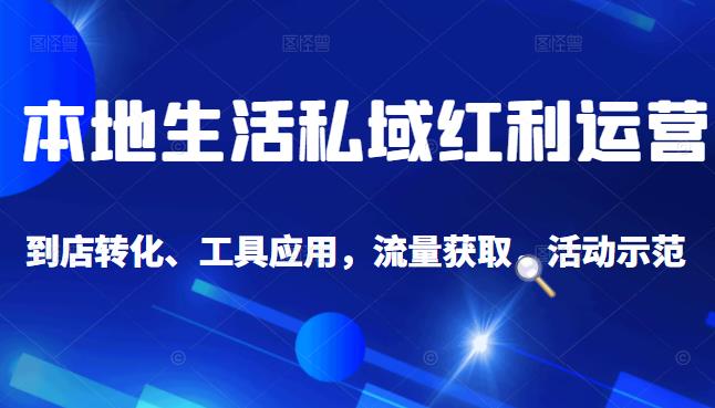 本地生活私域运营课：流量获取、工具应用，到店转化等全方位教学-徐哥轻创网