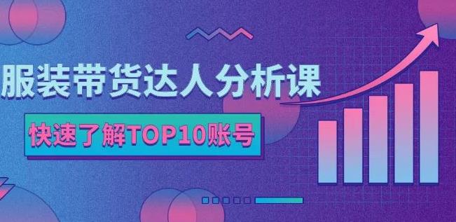 服装带货达人分析课：带你快速了解TOP10账号，玩转服装行业-徐哥轻创网