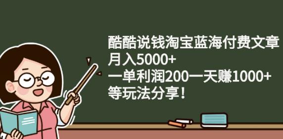 酷酷说钱淘宝蓝海付费文章:月入5000 一单利润200一天赚1000 (等玩法分享)-徐哥轻创网