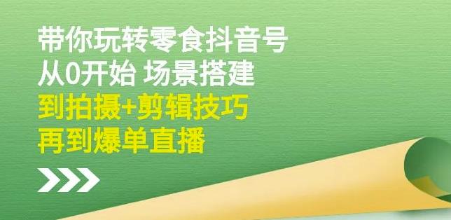 隋校长带你玩转抖音零食号：从0开始场景搭建，到拍摄 剪辑技巧，再到爆单直播-徐哥轻创网