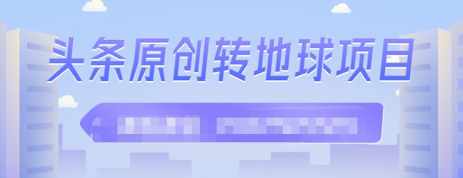 外面收2000大洋的‮条头‬原创转地球项目，单号每天做6-8个视频，收益过百很轻松-徐哥轻创网