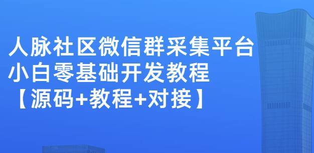 外面卖1000的人脉社区微信群采集平台小白0基础开发教程【源码 教程 对接】-徐哥轻创网