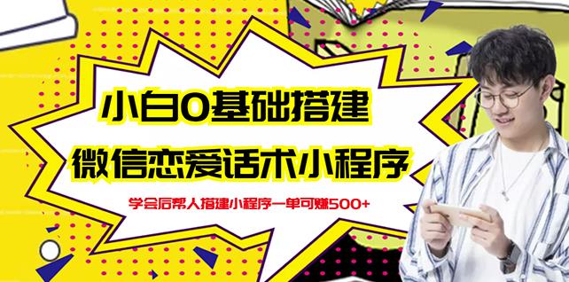 新手0基础搭建微信恋爱话术小程序，一单赚几百【视频教程 小程序源码】-徐哥轻创网