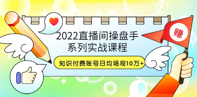 2022直播间操盘手系列实战课程：知识付费账号日均场观10万 (21节视频课)-徐哥轻创网