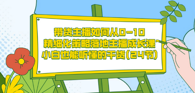 带货主播如何从0-10，精细化策略落地主播成长课，小白也能听懂的干货(24节)-徐哥轻创网