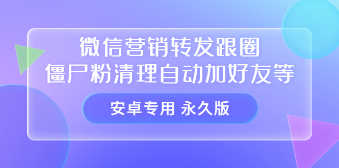 【安卓专用】微信营销转发跟圈僵尸粉清理自动加好友等【永久版】-徐哥轻创网