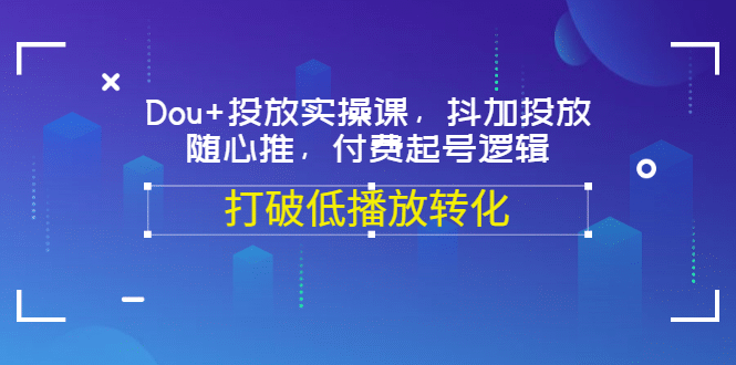 Dou 投放实操课，抖加投放，随心推，付费起号逻辑，打破低播放转化-徐哥轻创网