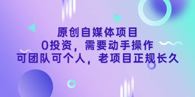 原创自媒体项目，0投资，需要动手操作，可团队可个人，老项目正规长久-徐哥轻创网