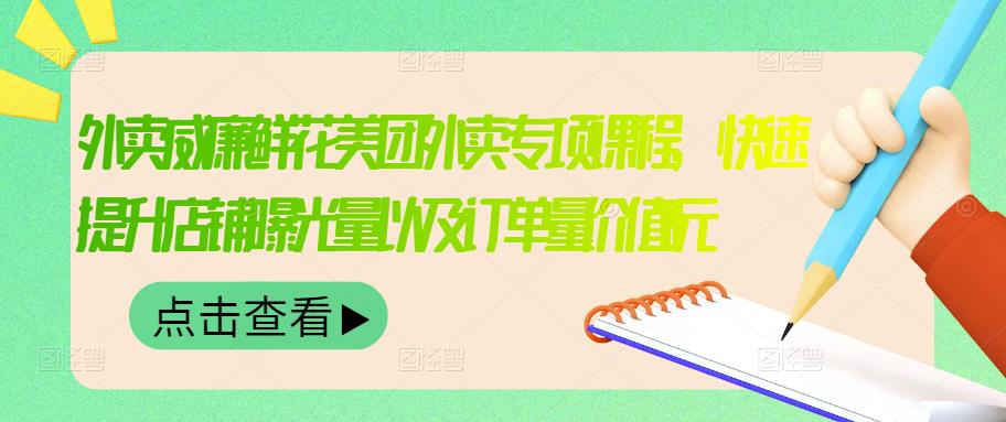 外卖威廉鲜花美团外卖专项课程，快速提升店铺曝光量以及订单量价值2680元-徐哥轻创网