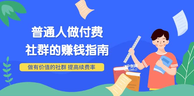 男儿国付费文章《普通人做付费社群的赚钱指南》做有价值的社群，提高续费率-徐哥轻创网