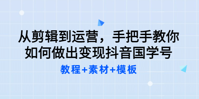 从剪辑到运营，手把手教你如何做出变现抖音国学号（教程 素材 模板-徐哥轻创网