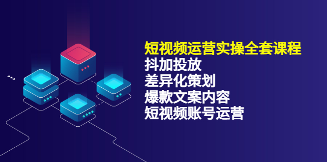 短视频运营实操4合1，抖加投放 差异化策划 爆款文案内容 短视频账号运营 销30W-徐哥轻创网