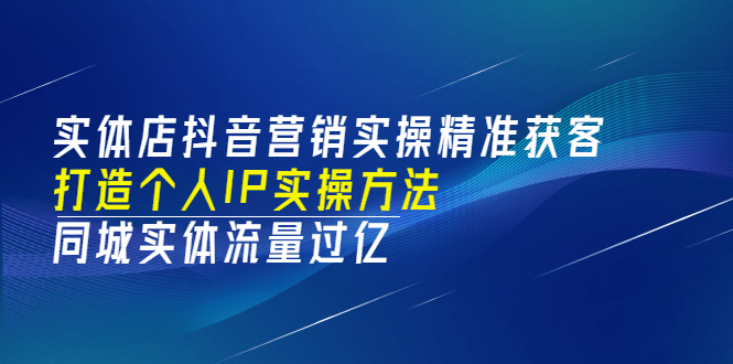 实体店抖音营销实操精准获客、打造个人IP实操方法，同城实体流量过亿(53节)-徐哥轻创网