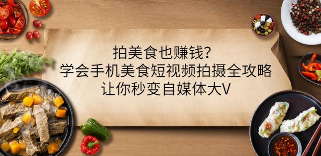 拍美食也赚钱？学会手机美食短视频拍摄全攻略，让你秒变自媒体大V-徐哥轻创网