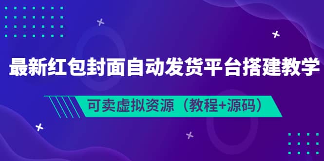 最新红包封面自动发货平台搭建教学，可卖虚拟资源（教程 源码）-徐哥轻创网