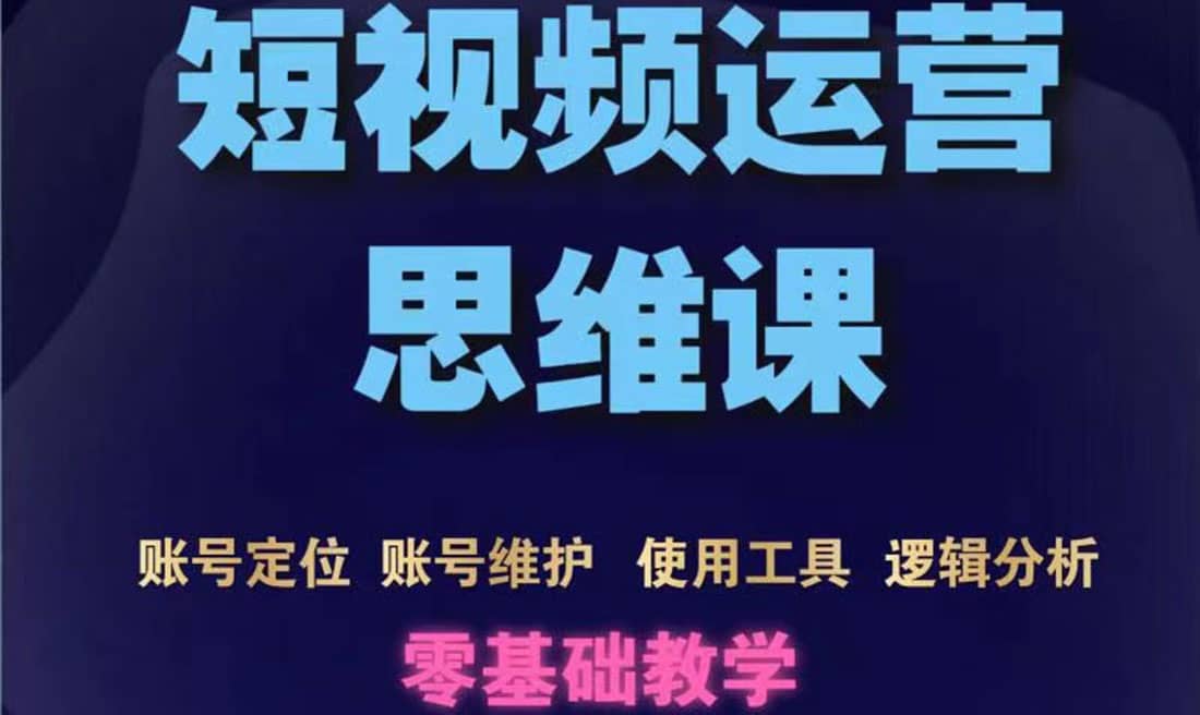 短视频运营思维课：账号定位 账号维护 使用工具 逻辑分析（10节课）-徐哥轻创网