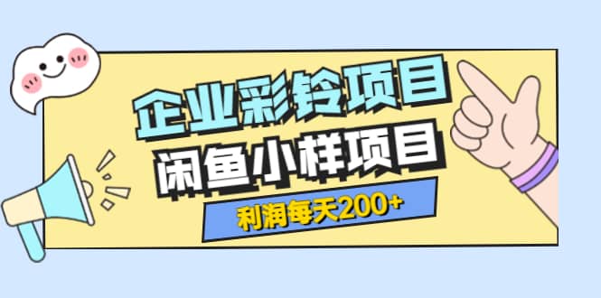 最新企业彩铃项目 闲鱼小样项目，利润每天200 轻轻松松，纯视频拆解玩法-徐哥轻创网