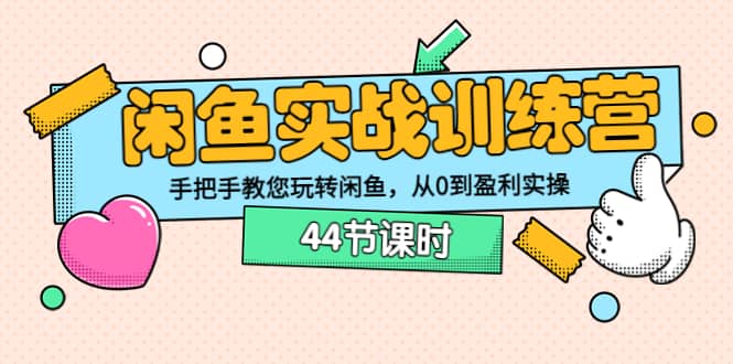 闲鱼实战训练营：手把手教您玩转闲鱼，从0到盈利实操（44节课时）-徐哥轻创网