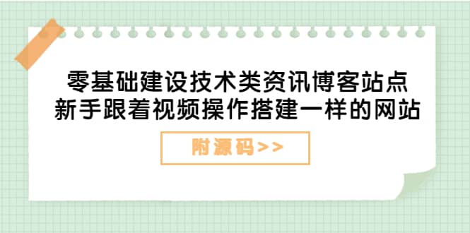 零基础建设技术类资讯博客站点：新手跟着视频操作搭建一样的网站（附源码）-徐哥轻创网