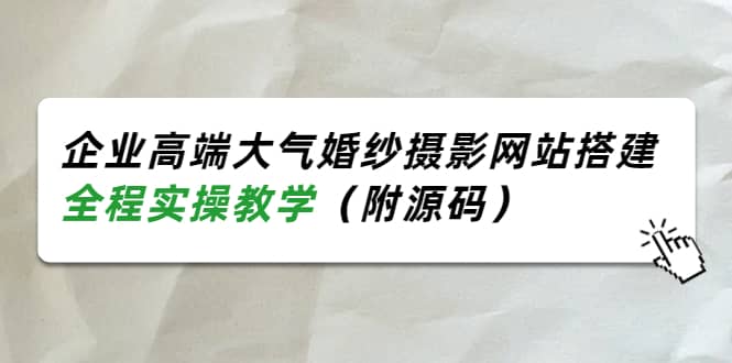 企业高端大气婚纱摄影网站搭建，全程实操教学（附源码）-徐哥轻创网