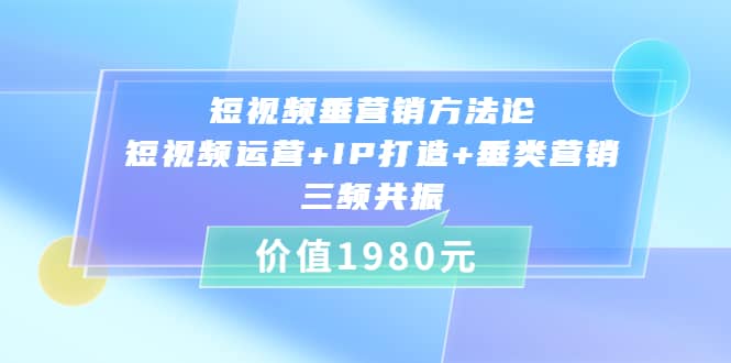 短视频垂营销方法论:短视频运营 IP打造 垂类营销，三频共振（价值1980）-徐哥轻创网