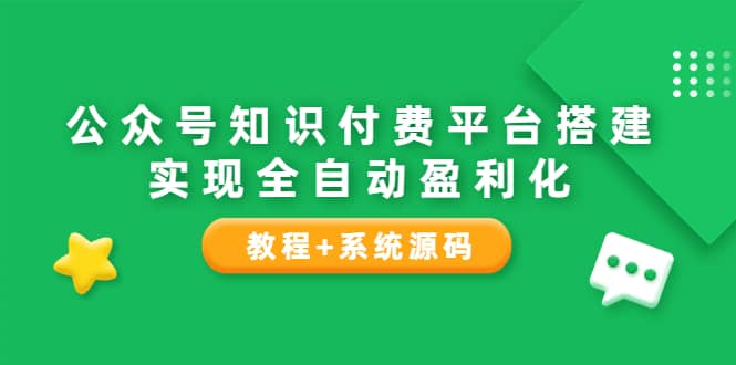 公众号知识付费平台搭建，实现全自动化盈利（教程 系统源码）-徐哥轻创网