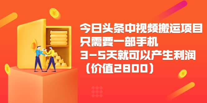 今日头条中视频搬运项目，只需要一部手机3-5天就可以产生利润（价值2800）-徐哥轻创网