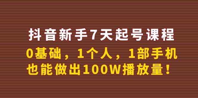 抖音新手7天起号课程：0基础，1个人，1部手机，也能做出100W播放量-徐哥轻创网