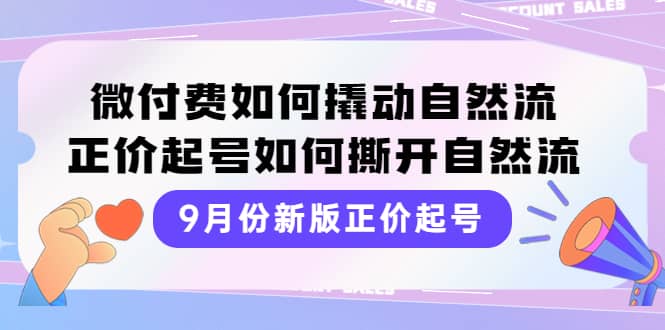 9月份新版正价起号，微付费如何撬动自然流，正价起号如何撕开自然流-徐哥轻创网