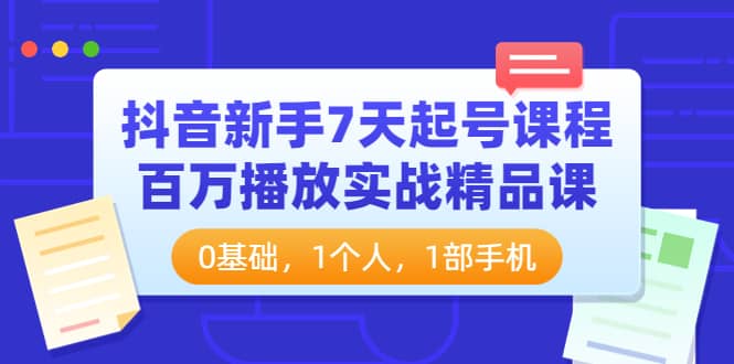 抖音新手7天起号课程：百万播放实战精品课，0基础，1个人，1部手机-徐哥轻创网