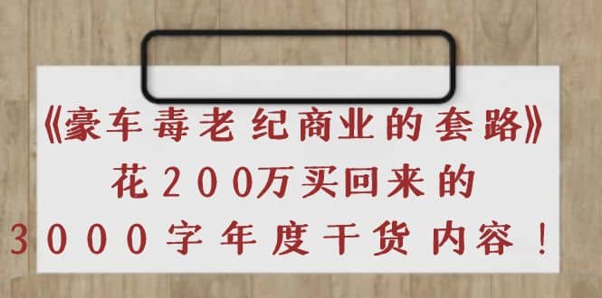 《豪车毒老纪 商业的套路》花200万买回来的，3000字年度干货内容-徐哥轻创网