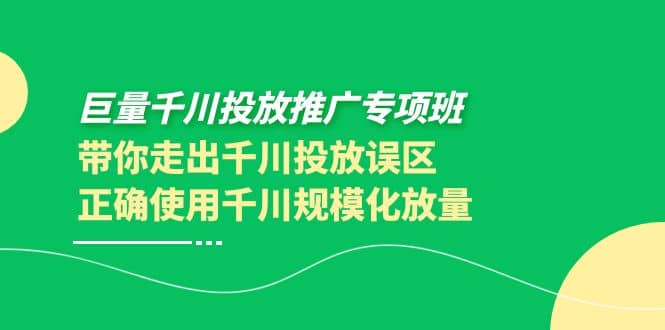 巨量千川投放推广专项班，带你走出千川投放误区正确使用千川规模化放量-徐哥轻创网