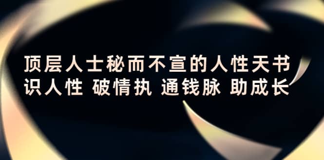 顶层人士秘而不宣的人性天书，识人性 破情执 通钱脉 助成长-徐哥轻创网