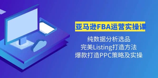 亚马逊FBA运营实操课 纯数据分析选品 完美Listing打造 爆款打造PPC策略实操-徐哥轻创网