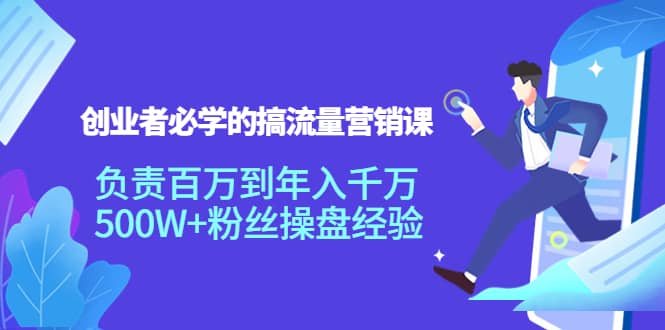 创业者必学的搞流量营销课：负责百万到年入千万，500W 粉丝操盘经验-徐哥轻创网