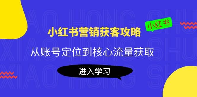 小红书营销获客攻略：从账号定位到核心流量获取，爆款笔记打造-徐哥轻创网