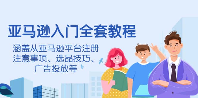 亚马逊入门全套教程，涵盖从亚马逊平台注册注意事项、选品技巧、广告投放等-徐哥轻创网