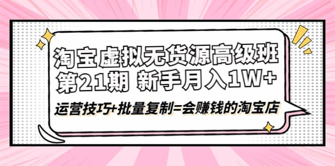 淘宝虚拟无货源高级班【第21期】运营技巧 批量复制=会赚钱的淘宝店-徐哥轻创网