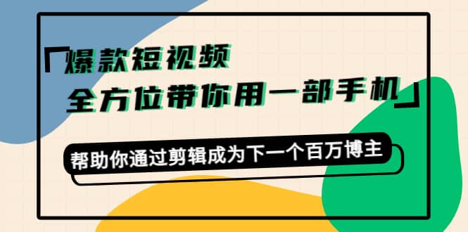 爆款短视频，全方位带你用一部手机，帮助你通过剪辑成为下一个百万博主-徐哥轻创网