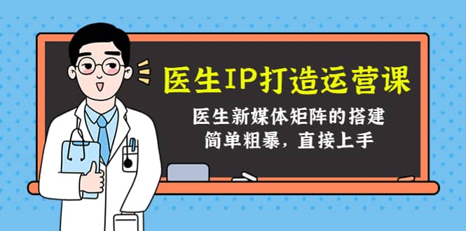 医生IP打造运营课，医生新媒体矩阵的搭建，简单粗暴，直接上手-徐哥轻创网