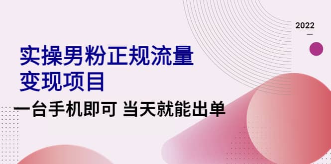 2022实操男粉正规流量变现项目，一台手机即可 当天就能出单【视频课程】-徐哥轻创网