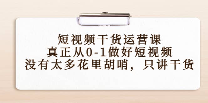 短视频干货运营课，真正从0-1做好短视频，没有太多花里胡哨，只讲干货-徐哥轻创网