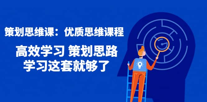 策划思维课：优质思维课程 高效学习 策划思路 学习这套就够了-徐哥轻创网