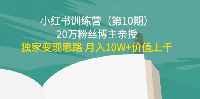 小红书训练营（第10期）20万粉丝博主亲授：独家变现思路-徐哥轻创网