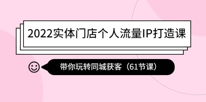 2022实体门店个人流量IP打造课：带你玩转同城获客（61节课）-徐哥轻创网