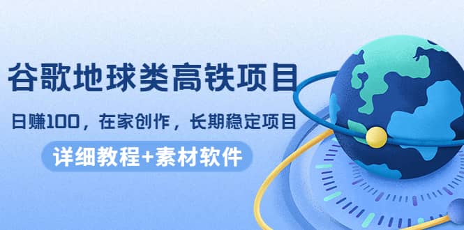 谷歌地球类高铁项目，在家创作，长期稳定项目（教程 素材软件）-徐哥轻创网