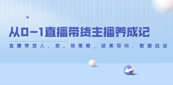 从0-1直播带货主播养成记，直播带货人、货、场策略，结果导向，数据说话-徐哥轻创网