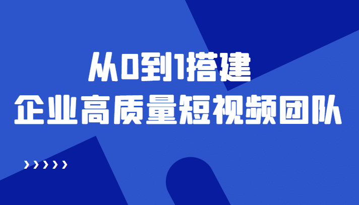 老板必学12节课，教你从0到1搭建企业高质量短视频团队，解决你的搭建难题-徐哥轻创网