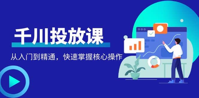 千万级直播操盘手带你玩转千川投放：从入门到精通，快速掌握核心操作-徐哥轻创网